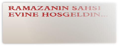RAMAZANIN SAHSI
EVINE HOSGELDIN...